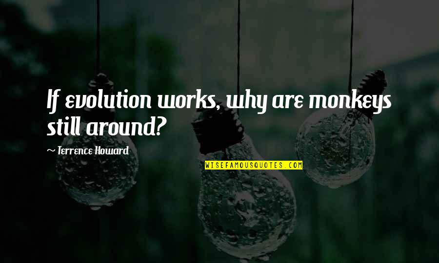Monkeys And Evolution Quotes By Terrence Howard: If evolution works, why are monkeys still around?