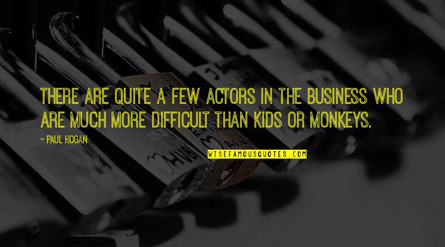 Monkeys For Kids Quotes By Paul Hogan: There are quite a few actors in the Monkeys For Kids Quotes By Paul Hogan: There are quite a few actors in the