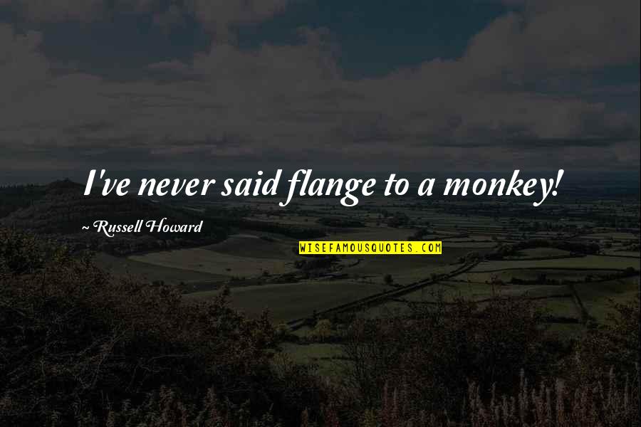 Monkeys Funny Quotes By Russell Howard: I've never said flange to a monkey!