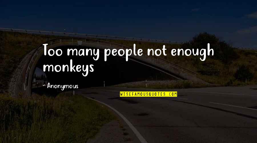 Monkeys Quotes By Anonymous: Too many people not enough monkeys
