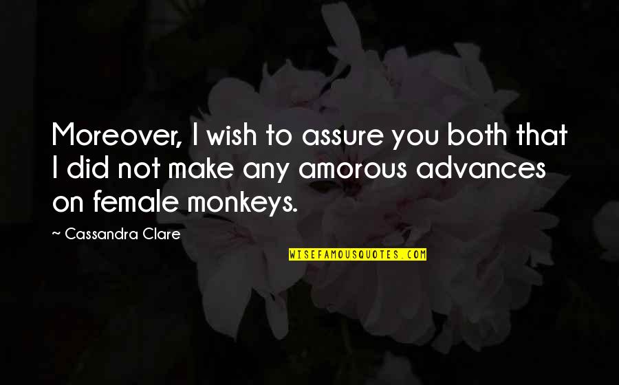 Monkeys Quotes By Cassandra Clare: Moreover, I wish to assure you both that