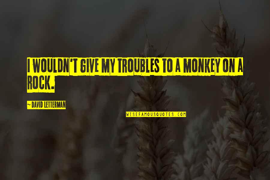 Monkeys Quotes By David Letterman: I wouldn't give my troubles to a monkey