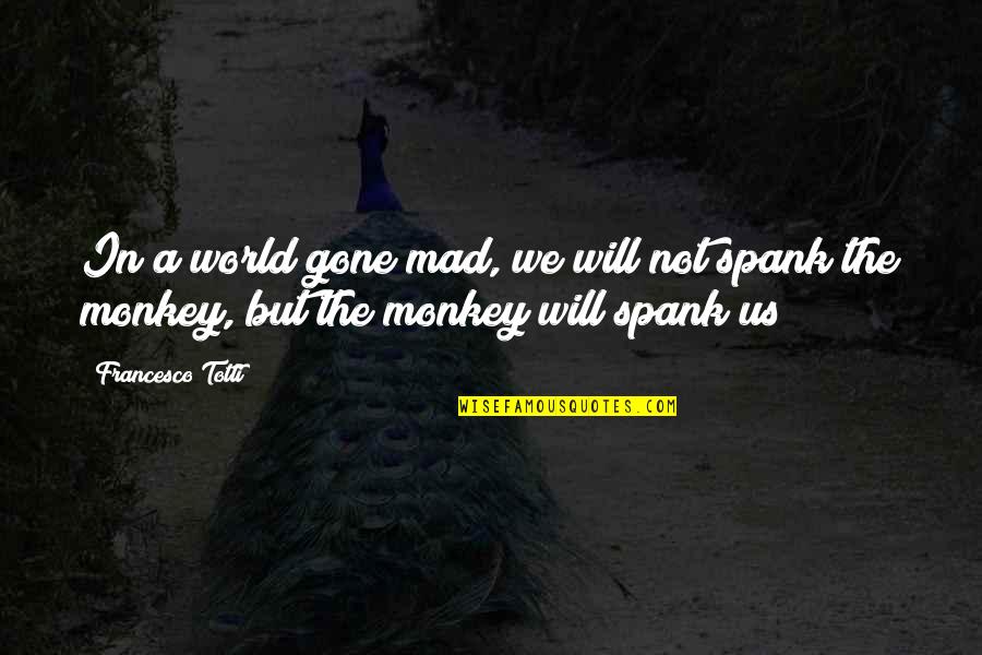 Monkeys Quotes By Francesco Totti: In a world gone mad, we will not