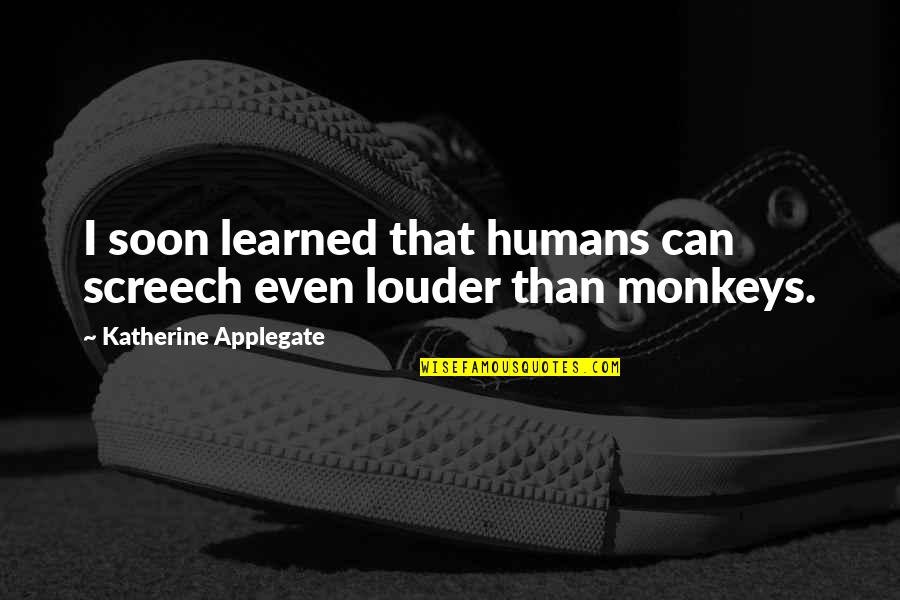 Monkeys Quotes By Katherine Applegate: I soon learned that humans can screech even