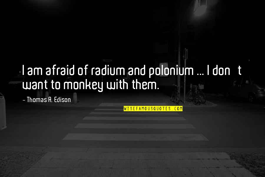Monkeys Quotes By Thomas A. Edison: I am afraid of radium and polonium ...