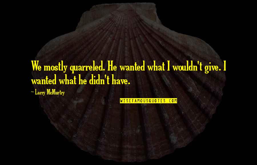 Monkhouse Law Quotes By Larry McMurtry: We mostly quarreled. He wanted what I wouldn't