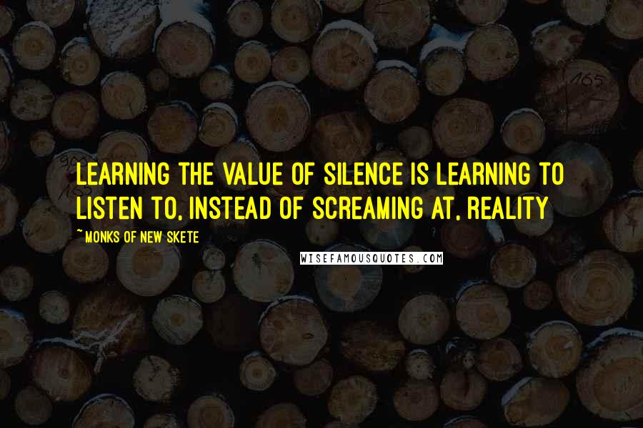 Monks Of New Skete quotes: Learning the value of silence is learning to listen to, instead of screaming at, reality