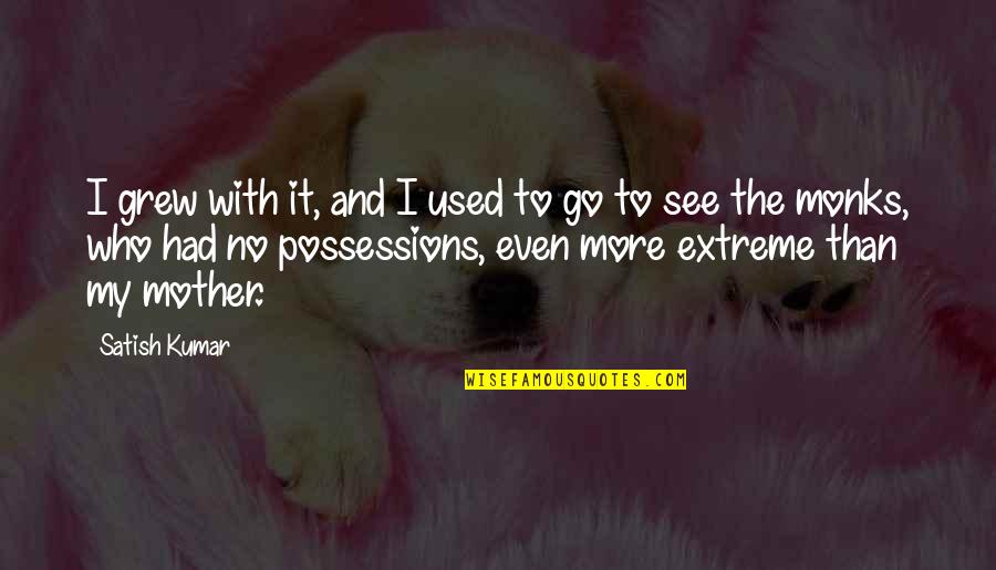Monks Quotes By Satish Kumar: I grew with it, and I used to Monks Quotes By Satish Kumar: I grew with it, and I used to