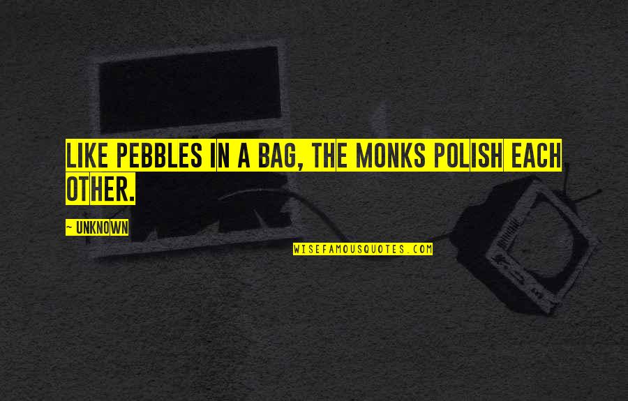 Monks Quotes By Unknown: Like pebbles in a bag, the monks polish