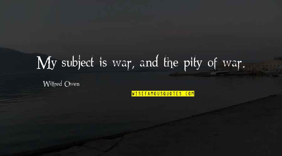 Monks Silence Quotes By Wilfred Owen: My subject is war, and the pity of