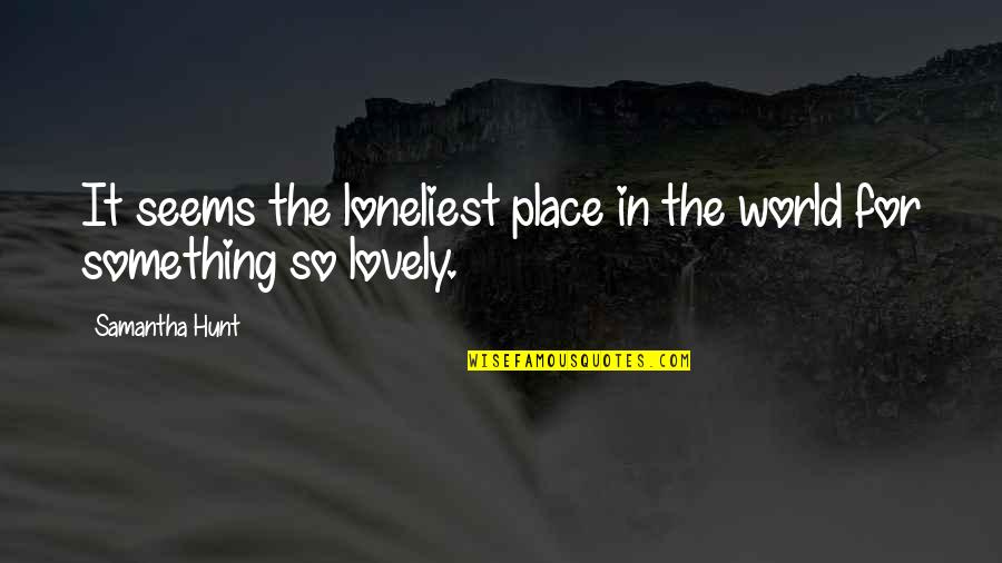 Monneret De Villard Quotes By Samantha Hunt: It seems the loneliest place in the world
