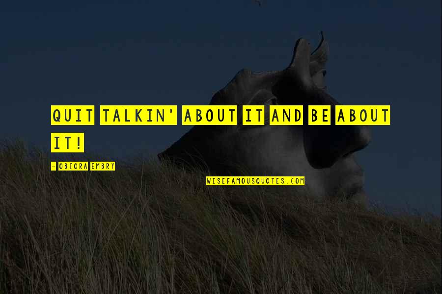 Monnerville Quotes By Obiora Embry: Quit talkin' about it and be about it! Monnerville Quotes By Obiora Embry: Quit talkin' about it and be about it!