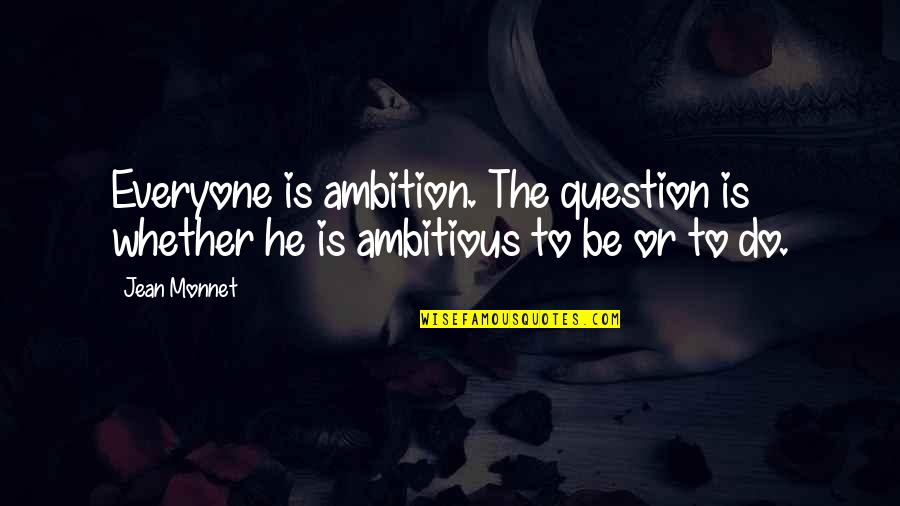 Monnet Quotes By Jean Monnet: Everyone is ambition. The question is whether he