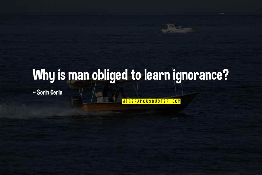 Monnet Quotes By Sorin Cerin: Why is man obliged to learn ignorance? Monnet Quotes By Sorin Cerin: Why is man obliged to learn ignorance?