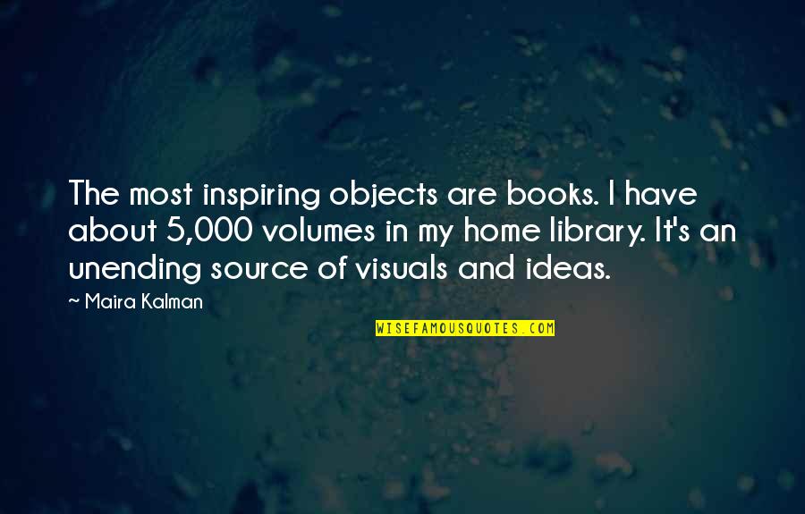 Monnier Express Quotes By Maira Kalman: The most inspiring objects are books. I have Monnier Express Quotes By Maira Kalman: The most inspiring objects are books. I have