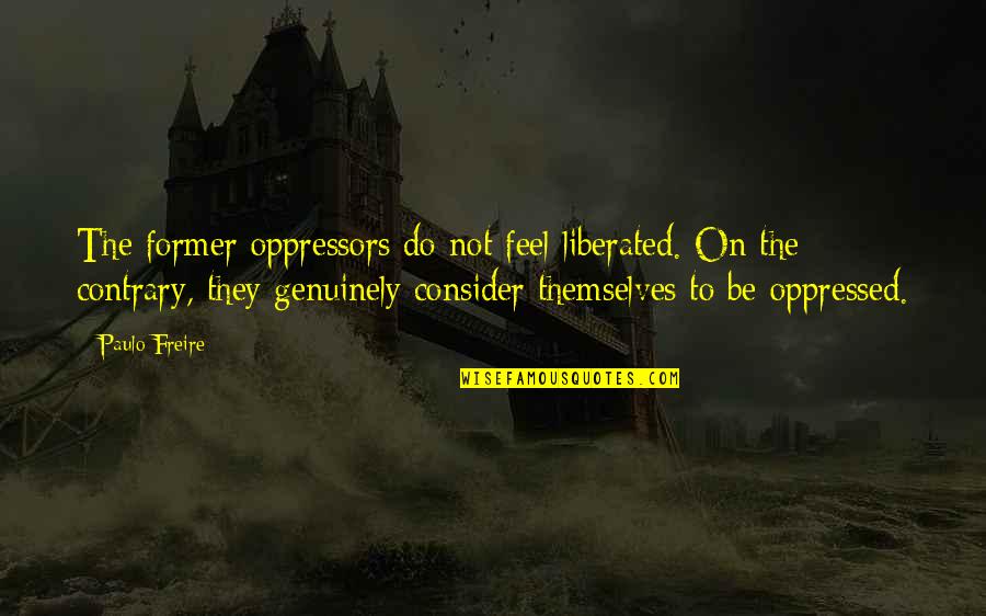 Monnington Obituary Quotes By Paulo Freire: The former oppressors do not feel liberated. On