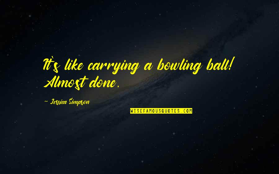 Monochrome Quotes By Jessica Simpson: It's like carrying a bowling ball! Almost done. Monochrome Quotes By Jessica Simpson: It's like carrying a bowling ball! Almost done.