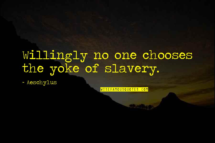 Monocle Quotes By Aeschylus: Willingly no one chooses the yoke of slavery.