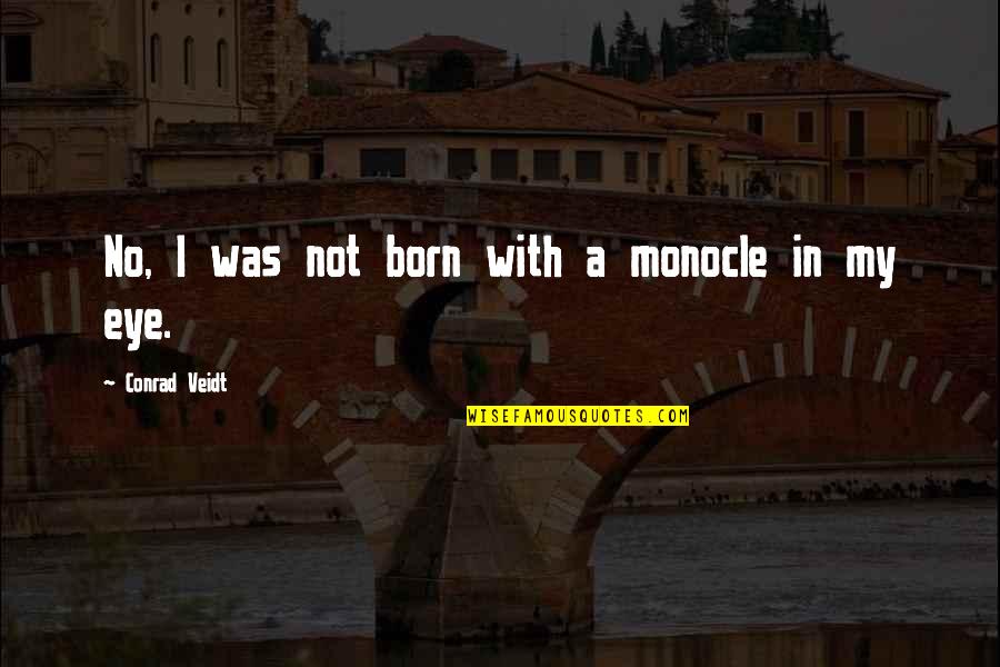 Monocle Quotes By Conrad Veidt: No, I was not born with a monocle