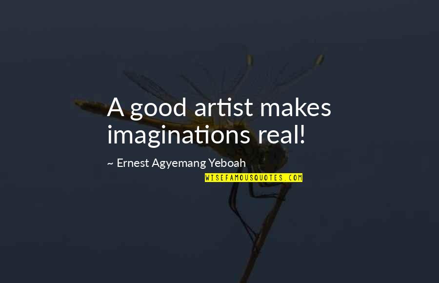 Monocle Quotes By Ernest Agyemang Yeboah: A good artist makes imaginations real!