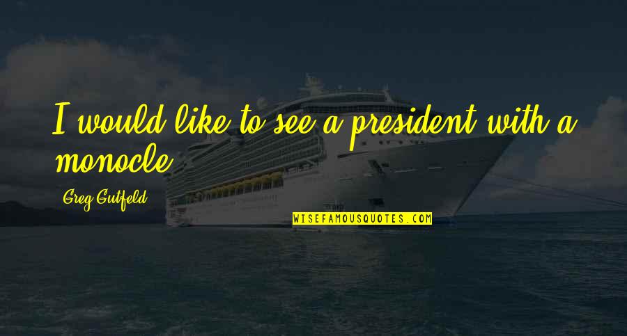 Monocle Quotes By Greg Gutfeld: I would like to see a president with
