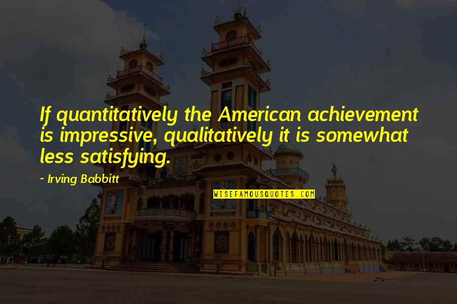 Monocle Quotes By Irving Babbitt: If quantitatively the American achievement is impressive, qualitatively