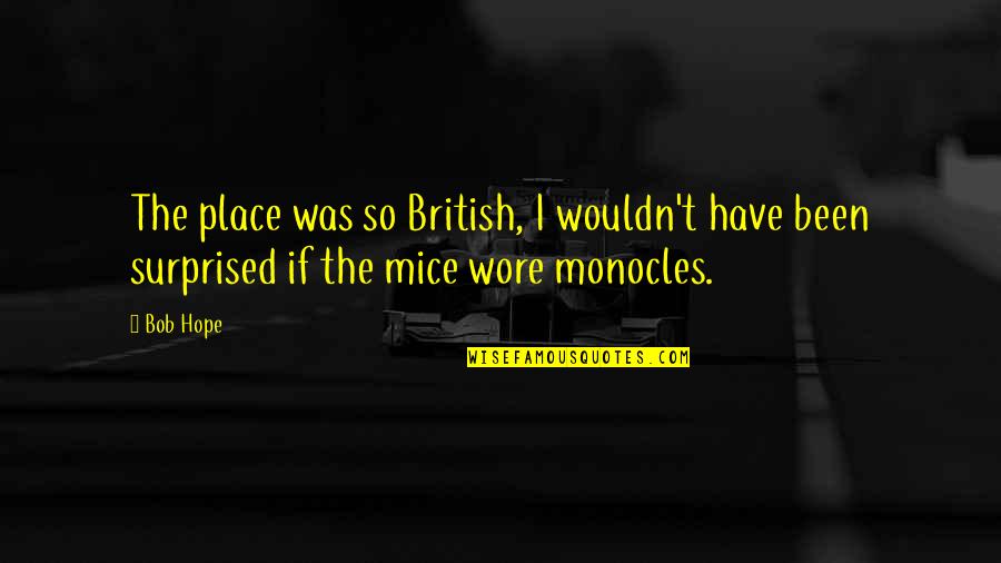 Monocles Quotes By Bob Hope: The place was so British, I wouldn't have