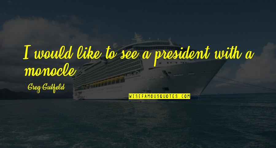 Monocles Quotes By Greg Gutfeld: I would like to see a president with