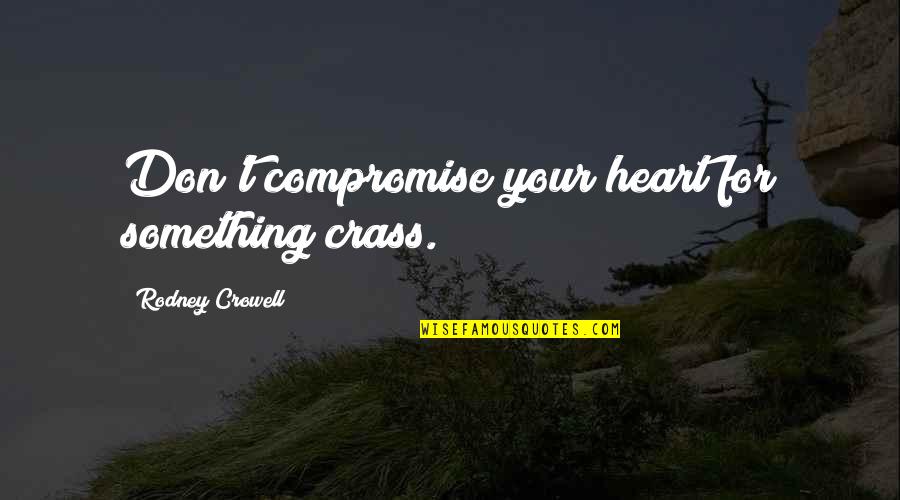 Monocrops Quotes By Rodney Crowell: Don't compromise your heart for something crass. Monocrops Quotes By Rodney Crowell: Don't compromise your heart for something crass.