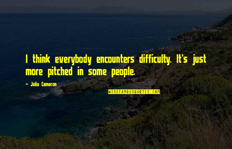 Monocultural Quotes By Julia Cameron: I think everybody encounters difficulty. It's just more