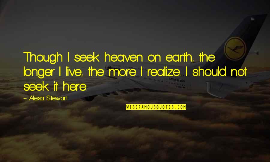 Monoculture Disadvantages Quotes By Alexa Stewart: Though I seek heaven on earth, the longer Monoculture Disadvantages Quotes By Alexa Stewart: Though I seek heaven on earth, the longer