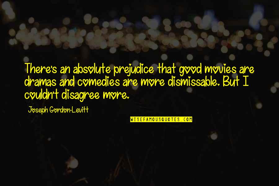 Monoculture Disadvantages Quotes By Joseph Gordon-Levitt: There's an absolute prejudice that good movies are Monoculture Disadvantages Quotes By Joseph Gordon-Levitt: There's an absolute prejudice that good movies are