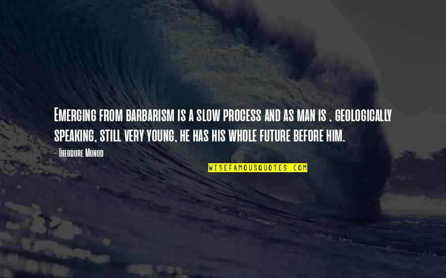 Monod Quotes By Theodore Monod: Emerging from barbarism is a slow process and