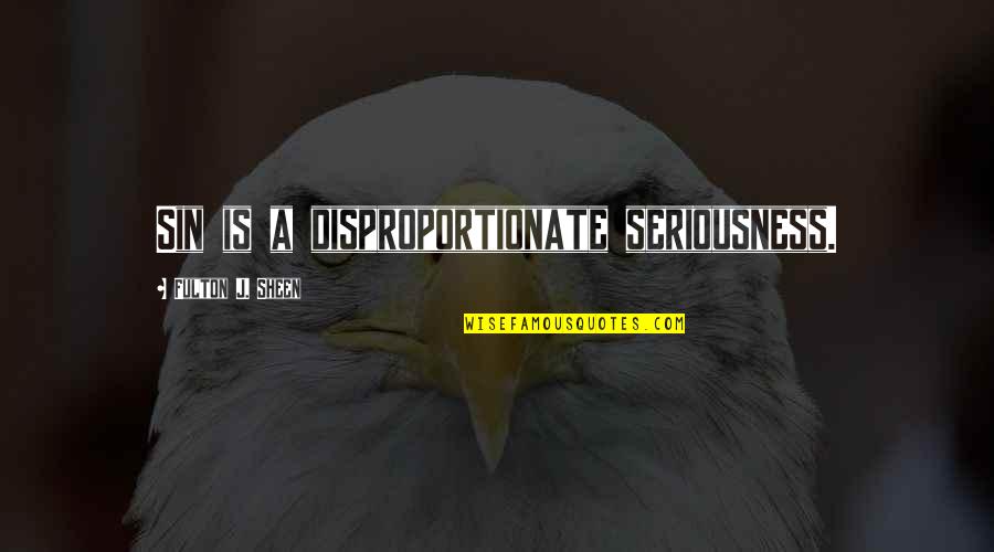 Monogamie Co Quotes By Fulton J. Sheen: Sin is a disproportionate seriousness. Monogamie Co Quotes By Fulton J. Sheen: Sin is a disproportionate seriousness.