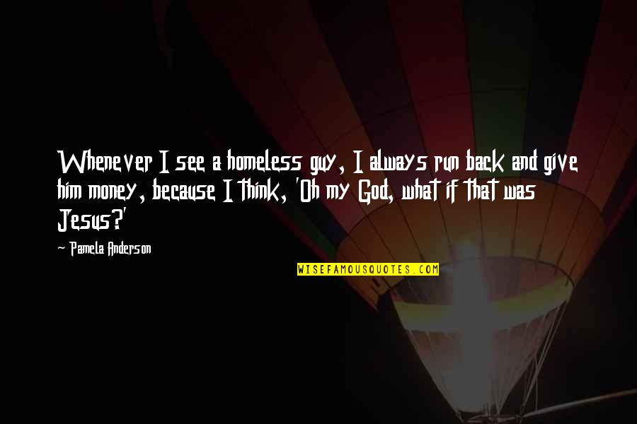 Monogamously Dating Quotes By Pamela Anderson: Whenever I see a homeless guy, I always Monogamously Dating Quotes By Pamela Anderson: Whenever I see a homeless guy, I always