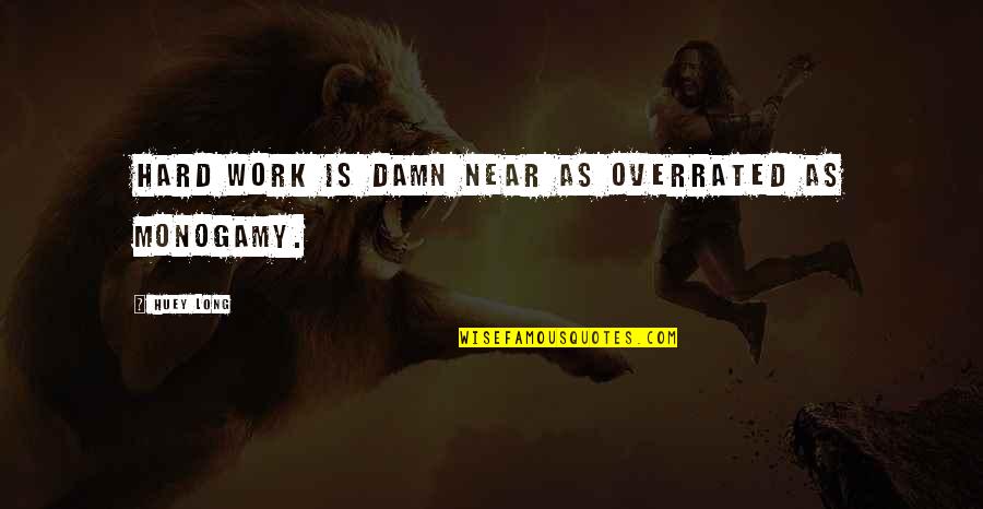 Monogamy Quotes By Huey Long: Hard work is damn near as overrated as