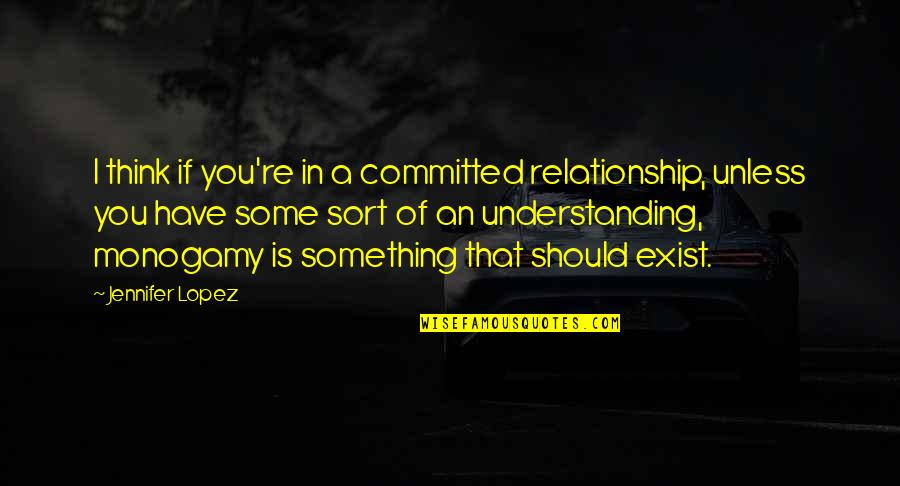 Monogamy Quotes By Jennifer Lopez: I think if you're in a committed relationship,