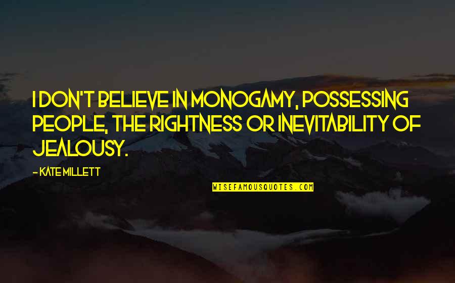 Monogamy Quotes By Kate Millett: I don't believe in monogamy, possessing people, the