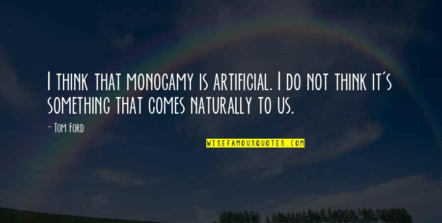 Monogamy Quotes By Tom Ford: I think that monogamy is artificial. I do