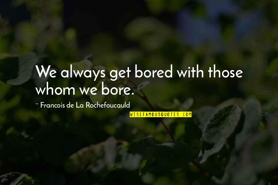 Monogatari Best Quotes By Francois De La Rochefoucauld: We always get bored with those whom we