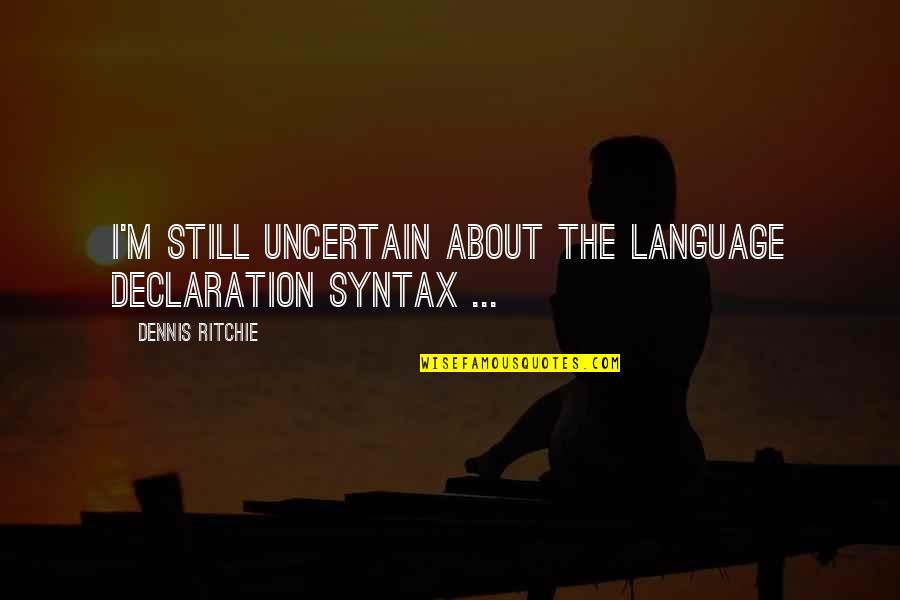 Monogatari Senjougahara Quotes By Dennis Ritchie: I'm still uncertain about the language declaration syntax