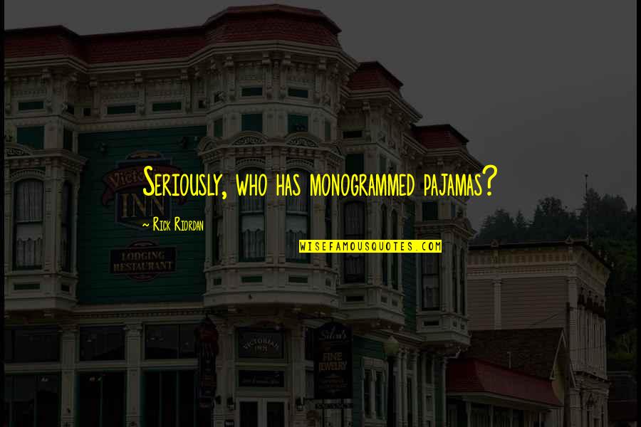 Monogrammed Quotes By Rick Riordan: Seriously, who has monogrammed pajamas? Monogrammed Quotes By Rick Riordan: Seriously, who has monogrammed pajamas?