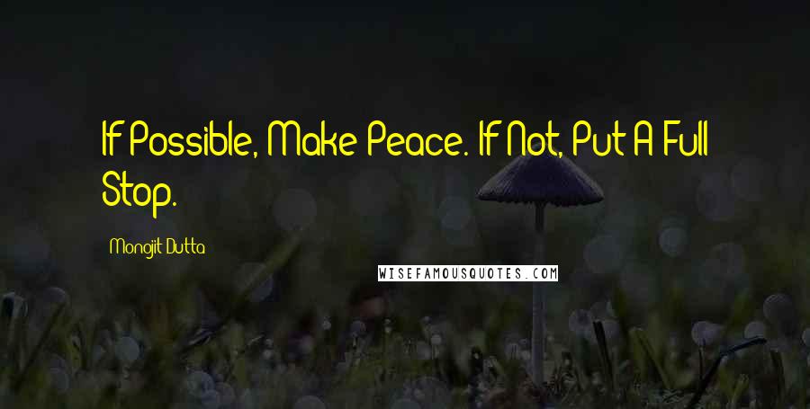 Monojit Dutta quotes: If Possible, Make Peace. If Not, Put A Full Stop.