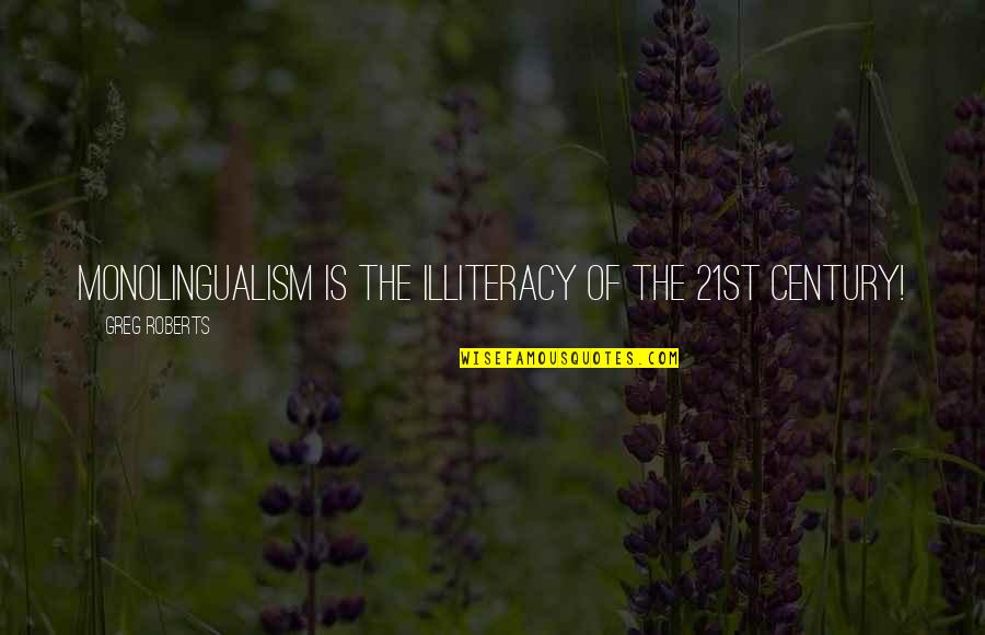 Monolingualism Quotes By Greg Roberts: Monolingualism is the illiteracy of the 21st century! Monolingualism Quotes By Greg Roberts: Monolingualism is the illiteracy of the 21st century!