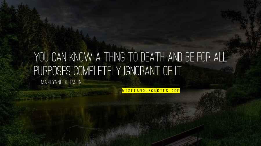 Monolingualism Quotes By Marilynne Robinson: You can know a thing to death and Monolingualism Quotes By Marilynne Robinson: You can know a thing to death and