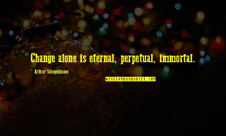 Monolito Quotes By Arthur Schopenhauer: Change alone is eternal, perpetual, immortal.