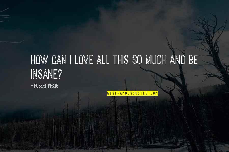 Monologist Gray Quotes By Robert Pirsig: How can I love all this so much Monologist Gray Quotes By Robert Pirsig: How can I love all this so much