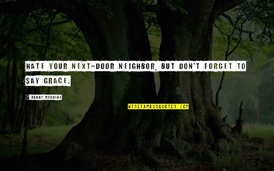 Monologists Quotes By Barry McGuire: Hate your next-door neighbor, but don't forget to Monologists Quotes By Barry McGuire: Hate your next-door neighbor, but don't forget to