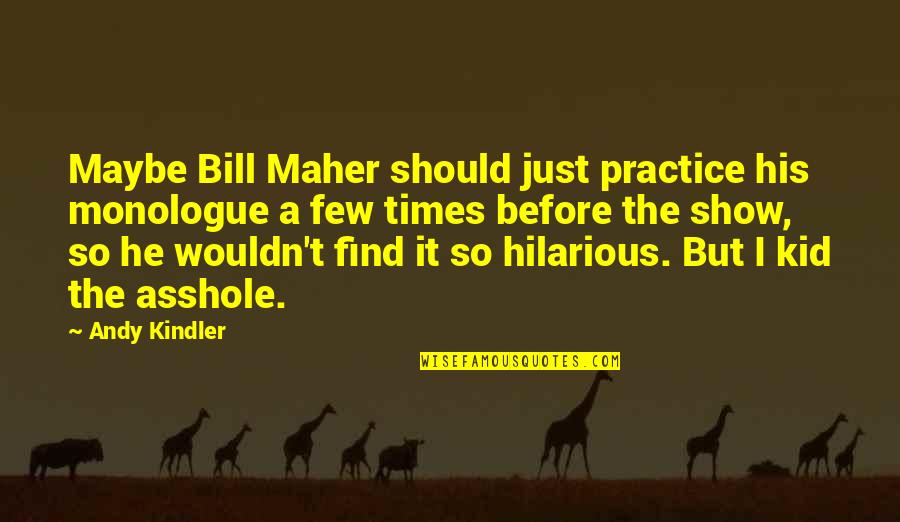 Monologue Quotes By Andy Kindler: Maybe Bill Maher should just practice his monologue Monologue Quotes By Andy Kindler: Maybe Bill Maher should just practice his monologue
