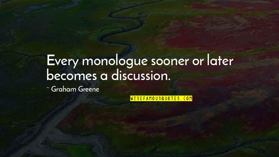 Monologue Quotes By Graham Greene: Every monologue sooner or later becomes a discussion. Monologue Quotes By Graham Greene: Every monologue sooner or later becomes a discussion.